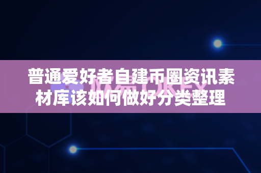 普通爱好者自建币圈资讯素材库该如何做好分类整理-第1张图片-易欧app-全球最大的比特币交易所【官方网站】