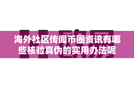 海外社区传闻币圈资讯有哪些核验真伪的实用办法呢-第1张图片-易欧app-全球最大的比特币交易所【官方网站】 海外社区传闻币圈资讯有哪些核验真伪的实用办法呢-第1张图片-易欧app-全球最大的比特币交易所【官方网站】