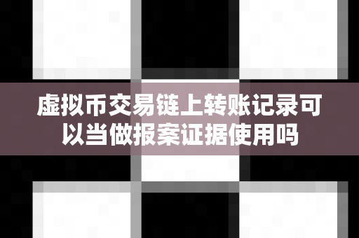 虚拟币交易链上转账记录可以当做报案证据使用吗-第1张图片-易欧app-全球最大的比特币交易所【官方网站】 虚拟币交易链上转账记录可以当做报案证据使用吗-第1张图片-易欧app-全球最大的比特币交易所【官方网站】