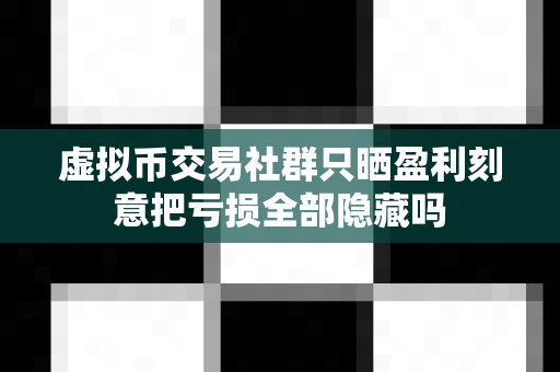 虚拟币交易社群只晒盈利刻意把亏损全部隐藏吗-第1张图片-易欧app-全球最大的比特币交易所【官方网站】 虚拟币交易社群只晒盈利刻意把亏损全部隐藏吗-第1张图片-易欧app-全球最大的比特币交易所【官方网站】