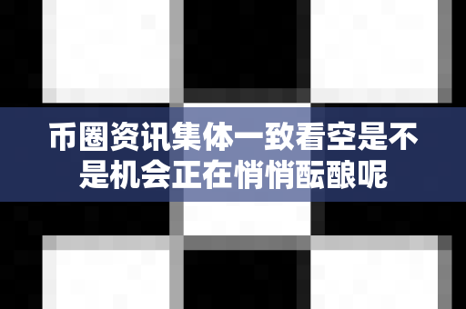 币圈资讯集体一致看空是不是机会正在悄悄酝酿呢-第1张图片-易欧app-全球最大的比特币交易所【官方网站】 币圈资讯集体一致看空是不是机会正在悄悄酝酿呢-第1张图片-易欧app-全球最大的比特币交易所【官方网站】