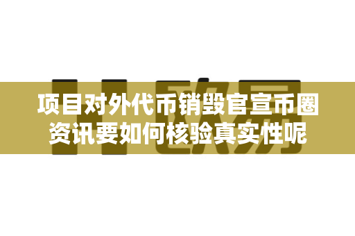 项目对外代币销毁官宣币圈资讯要如何核验真实性呢-第1张图片-易欧app-全球最大的比特币交易所【官方网站】 项目对外代币销毁官宣币圈资讯要如何核验真实性呢-第1张图片-易欧app-全球最大的比特币交易所【官方网站】