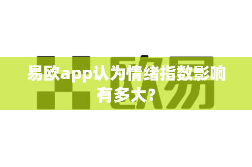 易欧app认为情绪指数影响有多大?-第1张图片-易欧app-全球最大的比特币交易所【官方网站】 易欧app认为情绪指数影响有多大?-第1张图片-易欧app-全球最大的比特币交易所【官方网站】