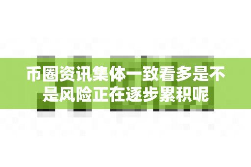 币圈资讯集体一致看多是不是风险正在逐步累积呢-第1张图片-易欧app-全球最大的比特币交易所【官方网站】 币圈资讯集体一致看多是不是风险正在逐步累积呢-第1张图片-易欧app-全球最大的比特币交易所【官方网站】