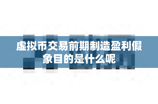 虚拟币交易前期制造盈利假象目的是什么呢-第1张图片-易欧app-全球最大的比特币交易所【官方网站】