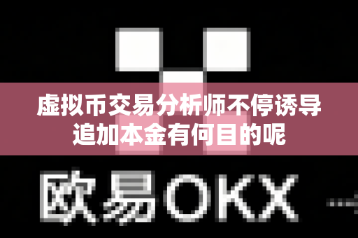 虚拟币交易分析师不停诱导追加本金有何目的呢-第1张图片-易欧app-全球最大的比特币交易所【官方网站】 虚拟币交易分析师不停诱导追加本金有何目的呢-第1张图片-易欧app-全球最大的比特币交易所【官方网站】
