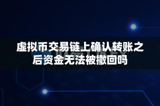 虚拟币交易链上确认转账之后资金无法被撤回吗-第1张图片-易欧app-全球最大的比特币交易所【官方网站】