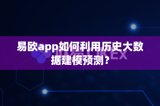易欧app如何利用历史大数据建模预测？-第1张图片-易欧app-全球最大的比特币交易所【官方网站】