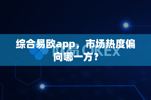 综合易欧app,市场热度偏向哪一方?-第1张图片-易欧app-全球最大的比特币交易所【官方网站】 综合易欧app,市场热度偏向哪一方?-第1张图片-易欧app-全球最大的比特币交易所【官方网站】