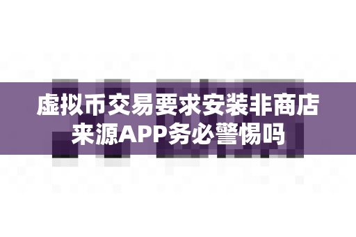 虚拟币交易要求安装非商店来源APP务必警惕吗-第1张图片-易欧app-全球最大的比特币交易所【官方网站】 虚拟币交易要求安装非商店来源APP务必警惕吗-第1张图片-易欧app-全球最大的比特币交易所【官方网站】