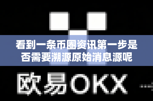 看到一条币圈资讯第一步是否需要溯源原始消息源呢-第1张图片-易欧app-全球最大的比特币交易所【官方网站】 看到一条币圈资讯第一步是否需要溯源原始消息源呢-第1张图片-易欧app-全球最大的比特币交易所【官方网站】