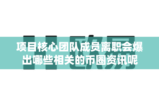 项目核心团队成员离职会爆出哪些相关的币圈资讯呢-第1张图片-易欧app-全球最大的比特币交易所【官方网站】 项目核心团队成员离职会爆出哪些相关的币圈资讯呢-第1张图片-易欧app-全球最大的比特币交易所【官方网站】