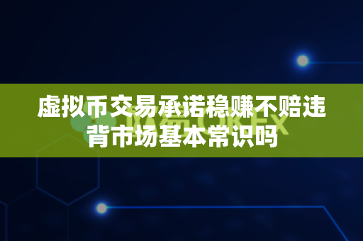 虚拟币交易承诺稳赚不赔违背市场基本常识吗-第1张图片-易欧app-全球最大的比特币交易所【官方网站】 虚拟币交易承诺稳赚不赔违背市场基本常识吗-第1张图片-易欧app-全球最大的比特币交易所【官方网站】