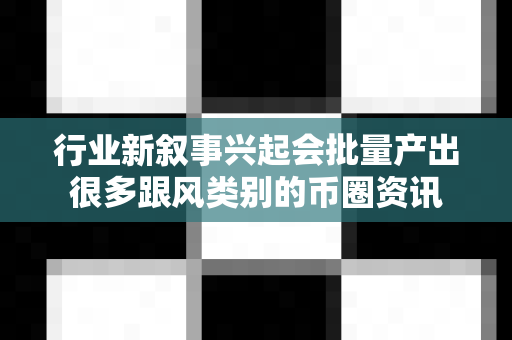 行业新叙事兴起会批量产出很多跟风类别的币圈资讯-第1张图片-易欧app-全球最大的比特币交易所【官方网站】 行业新叙事兴起会批量产出很多跟风类别的币圈资讯-第1张图片-易欧app-全球最大的比特币交易所【官方网站】