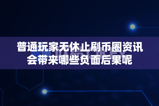 普通玩家无休止刷币圈资讯会带来哪些负面后果呢-第1张图片-易欧app-全球最大的比特币交易所【官方网站】 普通玩家无休止刷币圈资讯会带来哪些负面后果呢-第1张图片-易欧app-全球最大的比特币交易所【官方网站】
