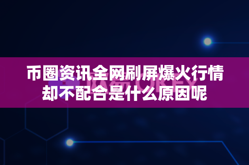 币圈资讯全网刷屏爆火行情却不配合是什么原因呢-第1张图片-易欧app-全球最大的比特币交易所【官方网站】 币圈资讯全网刷屏爆火行情却不配合是什么原因呢-第1张图片-易欧app-全球最大的比特币交易所【官方网站】