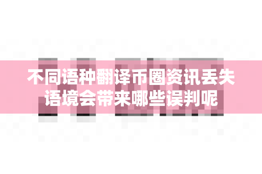 不同语种翻译币圈资讯丢失语境会带来哪些误判呢-第1张图片-易欧app-全球最大的比特币交易所【官方网站】 不同语种翻译币圈资讯丢失语境会带来哪些误判呢-第1张图片-易欧app-全球最大的比特币交易所【官方网站】
