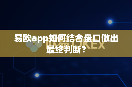易欧app如何结合盘口做出最终判断?-第1张图片-易欧app-全球最大的比特币交易所【官方网站】 易欧app如何结合盘口做出最终判断?-第1张图片-易欧app-全球最大的比特币交易所【官方网站】
