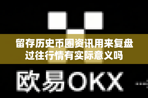 留存历史币圈资讯用来复盘过往行情有实际意义吗-第1张图片-易欧app-全球最大的比特币交易所【官方网站】 留存历史币圈资讯用来复盘过往行情有实际意义吗-第1张图片-易欧app-全球最大的比特币交易所【官方网站】