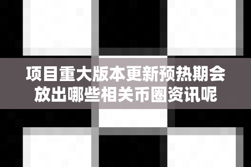 项目重大版本更新预热期会放出哪些相关币圈资讯呢-第1张图片-易欧app-全球最大的比特币交易所【官方网站】 项目重大版本更新预热期会放出哪些相关币圈资讯呢-第1张图片-易欧app-全球最大的比特币交易所【官方网站】