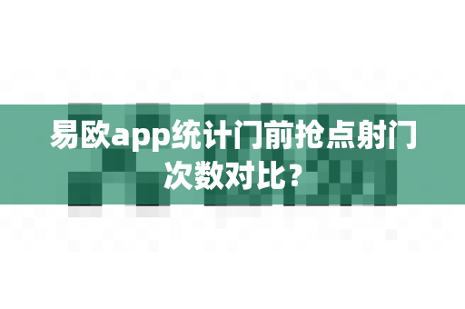 易欧app统计门前抢点射门次数对比?-第1张图片-易欧app-全球最大的比特币交易所【官方网站】 易欧app统计门前抢点射门次数对比?-第1张图片-易欧app-全球最大的比特币交易所【官方网站】
