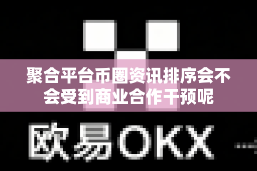 聚合平台币圈资讯排序会不会受到商业合作干预呢-第1张图片-易欧app-全球最大的比特币交易所【官方网站】 聚合平台币圈资讯排序会不会受到商业合作干预呢-第1张图片-易欧app-全球最大的比特币交易所【官方网站】