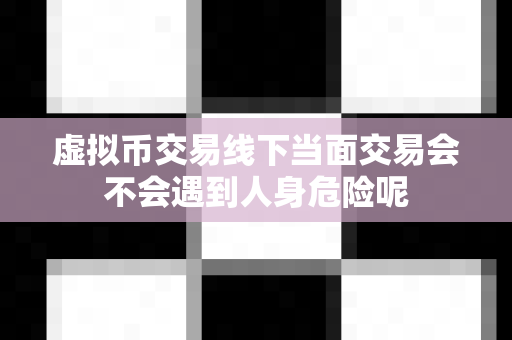 虚拟币交易线下当面交易会不会遇到人身危险呢-第1张图片-易欧app-全球最大的比特币交易所【官方网站】 虚拟币交易线下当面交易会不会遇到人身危险呢-第1张图片-易欧app-全球最大的比特币交易所【官方网站】