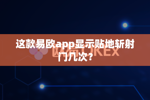 这款易欧app显示贴地斩射门几次?-第1张图片-易欧app-全球最大的比特币交易所【官方网站】 这款易欧app显示贴地斩射门几次?-第1张图片-易欧app-全球最大的比特币交易所【官方网站】
