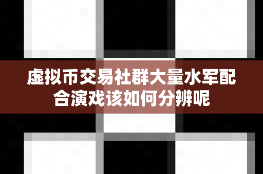 虚拟币交易社群大量水军配合演戏该如何分辨呢-第1张图片-易欧app-全球最大的比特币交易所【官方网站】