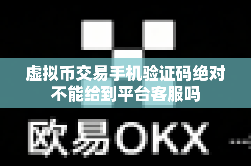虚拟币交易手机验证码绝对不能给到平台客服吗-第1张图片-易欧app-全球最大的比特币交易所【官方网站】 虚拟币交易手机验证码绝对不能给到平台客服吗-第1张图片-易欧app-全球最大的比特币交易所【官方网站】