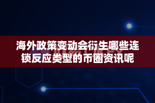 海外政策变动会衍生哪些连锁反应类型的币圈资讯呢-第1张图片-易欧app-全球最大的比特币交易所【官方网站】 海外政策变动会衍生哪些连锁反应类型的币圈资讯呢-第1张图片-易欧app-全球最大的比特币交易所【官方网站】