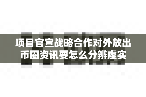 项目官宣战略合作对外放出币圈资讯要怎么分辨虚实-第1张图片-易欧app-全球最大的比特币交易所【官方网站】 项目官宣战略合作对外放出币圈资讯要怎么分辨虚实-第1张图片-易欧app-全球最大的比特币交易所【官方网站】