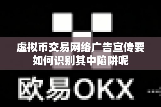 虚拟币交易网络广告宣传要如何识别其中陷阱呢-第1张图片-易欧app-全球最大的比特币交易所【官方网站】 虚拟币交易网络广告宣传要如何识别其中陷阱呢-第1张图片-易欧app-全球最大的比特币交易所【官方网站】