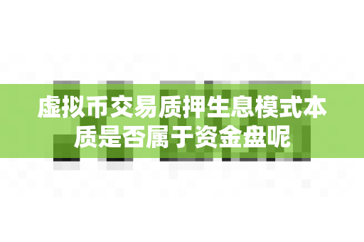 虚拟币交易质押生息模式本质是否属于资金盘呢-第1张图片-易欧app-全球最大的比特币交易所【官方网站】 虚拟币交易质押生息模式本质是否属于资金盘呢-第1张图片-易欧app-全球最大的比特币交易所【官方网站】
