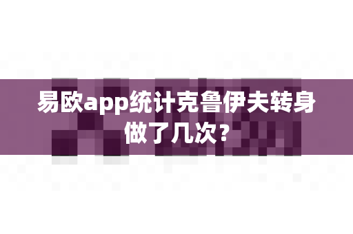 易欧app统计克鲁伊夫转身做了几次?-第1张图片-易欧app-全球最大的比特币交易所【官方网站】 易欧app统计克鲁伊夫转身做了几次?-第1张图片-易欧app-全球最大的比特币交易所【官方网站】