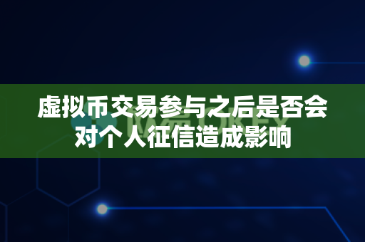 虚拟币交易参与之后是否会对个人征信造成影响-第1张图片-易欧app-全球最大的比特币交易所【官方网站】 虚拟币交易参与之后是否会对个人征信造成影响-第1张图片-易欧app-全球最大的比特币交易所【官方网站】