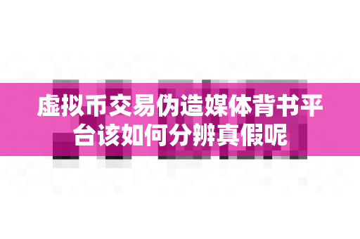 虚拟币交易伪造媒体背书平台该如何分辨真假呢-第1张图片-易欧app-全球最大的比特币交易所【官方网站】 虚拟币交易伪造媒体背书平台该如何分辨真假呢-第1张图片-易欧app-全球最大的比特币交易所【官方网站】