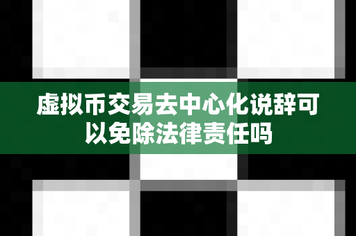 虚拟币交易去中心化说辞可以免除法律责任吗-第1张图片-易欧app-全球最大的比特币交易所【官方网站】 虚拟币交易去中心化说辞可以免除法律责任吗-第1张图片-易欧app-全球最大的比特币交易所【官方网站】