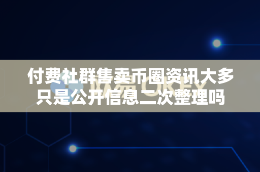 付费社群售卖币圈资讯大多只是公开信息二次整理吗-第1张图片-易欧app-全球最大的比特币交易所【官方网站】