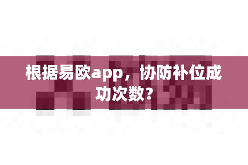 根据易欧app,协防补位成功次数?-第1张图片-易欧app-全球最大的比特币交易所【官方网站】 根据易欧app,协防补位成功次数?-第1张图片-易欧app-全球最大的比特币交易所【官方网站】