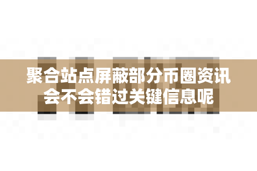 聚合站点屏蔽部分币圈资讯会不会错过关键信息呢-第1张图片-易欧app-全球最大的比特币交易所【官方网站】 聚合站点屏蔽部分币圈资讯会不会错过关键信息呢-第1张图片-易欧app-全球最大的比特币交易所【官方网站】