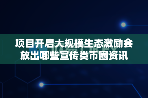 项目开启大规模生态激励会放出哪些宣传类币圈资讯-第1张图片-易欧app-全球最大的比特币交易所【官方网站】 项目开启大规模生态激励会放出哪些宣传类币圈资讯-第1张图片-易欧app-全球最大的比特币交易所【官方网站】
