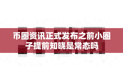币圈资讯正式发布之前小圈子提前知晓是常态吗-第1张图片-易欧app-全球最大的比特币交易所【官方网站】 币圈资讯正式发布之前小圈子提前知晓是常态吗-第1张图片-易欧app-全球最大的比特币交易所【官方网站】