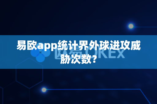 易欧app统计界外球进攻威胁次数?-第1张图片-易欧app-全球最大的比特币交易所【官方网站】 易欧app统计界外球进攻威胁次数?-第1张图片-易欧app-全球最大的比特币交易所【官方网站】