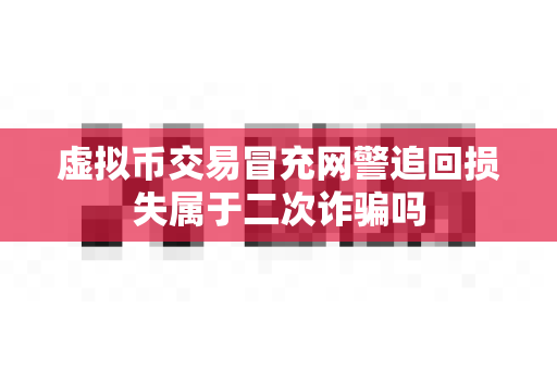虚拟币交易冒充网警追回损失属于二次诈骗吗-第1张图片-易欧app-全球最大的比特币交易所【官方网站】 虚拟币交易冒充网警追回损失属于二次诈骗吗-第1张图片-易欧app-全球最大的比特币交易所【官方网站】