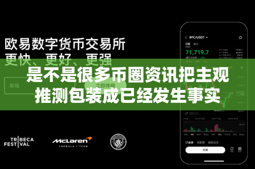 是不是很多币圈资讯把主观推测包装成已经发生事实-第1张图片-易欧app-全球最大的比特币交易所【官方网站】
