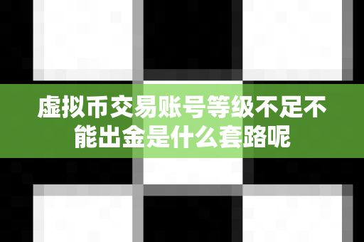 虚拟币交易账号等级不足不能出金是什么套路呢-第1张图片-易欧app-全球最大的比特币交易所【官方网站】 虚拟币交易账号等级不足不能出金是什么套路呢-第1张图片-易欧app-全球最大的比特币交易所【官方网站】