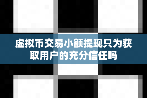 虚拟币交易小额提现只为获取用户的充分信任吗-第1张图片-易欧app-全球最大的比特币交易所【官方网站】 虚拟币交易小额提现只为获取用户的充分信任吗-第1张图片-易欧app-全球最大的比特币交易所【官方网站】