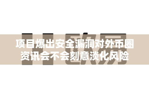 项目爆出安全漏洞对外币圈资讯会不会刻意淡化风险-第1张图片-易欧app-全球最大的比特币交易所【官方网站】