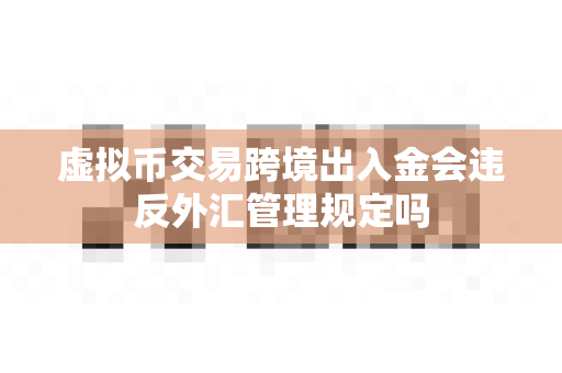 虚拟币交易跨境出入金会违反外汇管理规定吗-第1张图片-易欧app-全球最大的比特币交易所【官方网站】